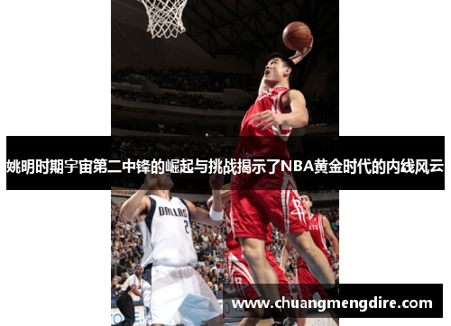 姚明时期宇宙第二中锋的崛起与挑战揭示了NBA黄金时代的内线风云